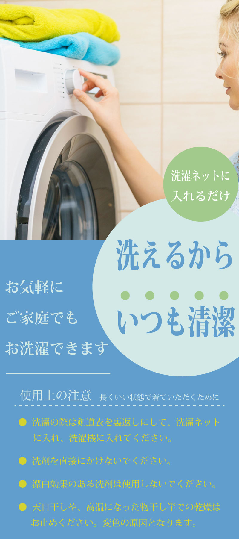 簡単に洗濯が可能。ご家庭でも気軽に洗濯できるから、いつも清潔に保つことが可能です。洗濯機で簡単に洗濯でき、乾燥も早いので、毎日の練習に最適です。いつも剣道着・袴を清潔に保つ事が出来ます。剣道着は色落ちしなく、縮みにくく、軽量で通気性にも優れています。